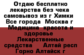 Отдаю бесплатно лекарства без чека, самовывоз из г.Химки - Все города, Москва г. Медицина, красота и здоровье » Лекарственные средства   . Алтай респ.,Горно-Алтайск г.